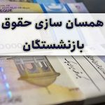 همسان سازی حقوق بازنشستگان و اظهارات درباره افزایش محسوس دریافتی‌ها